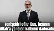 Yenişehirlioğlu: Dua, insanın Allah’a yönelen kalbinin ifadesidir