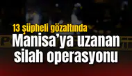 Manisa’ya uzanan silah operasyonu: 13 şüpheli gözaltında