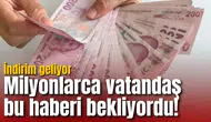Milyonlarca vatandaş bu haberi bekliyordu! İndirim geliyor
