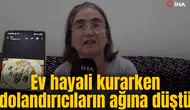 Ev hayali kurarken dolandırıcıların ağına düştü