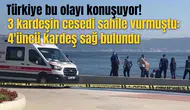 3 kardeşin cesedi sahile vurmuştu: 4'üncü kardeş sağ bulundu
