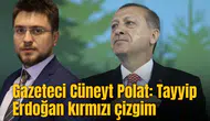 Gazeteci Cüneyt Polat: Tayyip Erdoğan kırmızı çizgim