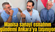 Manisa sanayi esnafının gündemi Ankara'ya taşınıyor