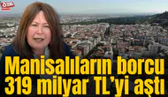 Manisalıların borcu 319 milyar TL’yi aştı
