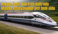 Ankara-İzmir Hızlı Tren Hattı’nda Manisa istasyonunun yeri belli oldu