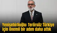 Yenişehirlioğlu: Terörsüz Türkiye için önemli bir adım daha attık
