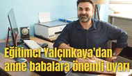 Eğitimci Yalçınkaya'dan anne babalara önemli uyarı