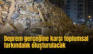Deprem gerçeğine karşı toplumsal farkındalık oluşturulacak