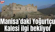 Manisa’daki Yoğurtçu Kalesi ilgi bekliyor