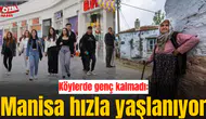 Köylerde genç kalmadı: Manisa hızla yaşlanıyor