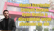 Manisa Gazeteciler Cemiyeti Başkanı Aydın Manisa iş dünyasındaki seçim gündemini ele aldı