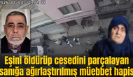 Eşini öldürüp cesedini parçalayan sanığa ağırlaştırılmış müebbet hapis