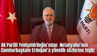 AK Partili Yenişehirlioğlu’ndan  Netanyahu’nun Cumhurbaşkanı Erdoğan’a yönelik sözlerine tepki