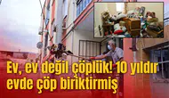 Ev, ev değil çöplük! 10 yıldır evde çöp biriktirmiş