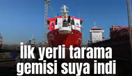 İlk yerli tarama gemisi suya indi