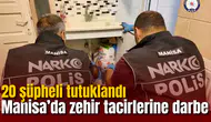 Manisa’da zehir tacirlerine darbe: 20 şüpheli tutuklandı