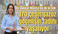 Bu dükkan Manisa'da ilk ve tek: 170 çeşit gazoz Manisa’da geçmişin tadını yaşatıyor