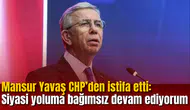 Mansur Yavaş CHP’den istifa etti: Siyasi yoluma bağımsız devam ediyorum