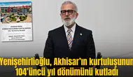 Yenişehirlioğlu, Akhisar’ın kurtuluşunun 104’üncü yıl dönümünü kutladı