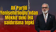 AK Partili Yenişehirlioğlu’ndan Mekke’deki İHA saldırısına tepki