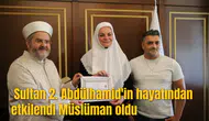 Sultan 2. Abdülhamid'in hayatından etkilendi Müslüman oldu