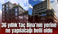 36 yıllık Taç Bina’nın yerine ne yapılacağı belli oldu