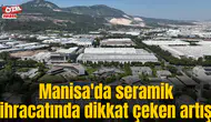 Manisa'da seramik ihracatında dikkat çeken artış