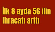 İlk 8 ayda 56 ilin ihracatı arttı