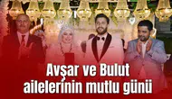Avşar ve Bulut ailelerinin mutlu günü
