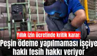 Yıllık izin ücretinde kritik karar: Peşin ödeme yapılmaması işçiye haklı fesih hakkı veriyor