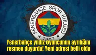 Fenerbahçe yıldız oyuncunun ayrılığını resmen duyurdu! Yeni adresi belli oldu