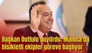 Başkan Dutlulu duyurdu: Manisa’da bisikletli ekipler göreve başlıyor