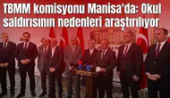TBMM komisyonu Manisa'da: Okul saldırısının nedenleri araştırılıyor