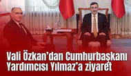 Vali Özkan’dan Cumhurbaşkanı Yardımcısı Yılmaz’a ziyaret