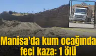 Manisa'da kum ocağında feci kaza: 1 ölü