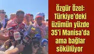 Özgür Özel: Türkiye’deki üzümün yüzde 35’i Manisa’da ama bağlar sökülüyor