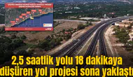 2,5 saatlik yolu 18 dakikaya düşüren yol projesi sona yaklaştı