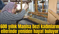 600 yıllık Manisa bezi kadınların ellerinde yeniden hayat buluyor