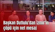 Başkan Dutlulu'dan İzmir'in çöpü için net mesaj