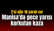 Manisa'da gece yarısı korkutan kaza: 2'si ağır 18 yaralı var