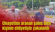 Cinayetten aranan şahıs ölen kişinin ehliyetiyle yakalandı