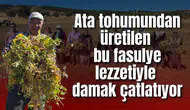 Ata tohumundan üretilen bu fasulye lezzetiyle damak çatlatıyor