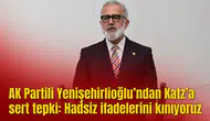 AK Partili Yenişehirlioğlu’ndan Katz’a sert tepki: Hadsiz ifadelerini kınıyoruz