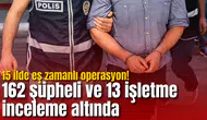 15 ilde eş zamanlı operasyon! 162 şüpheli ve 13 işletme inceleme altında