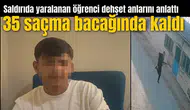 Saldırıda yaralanan öğrenci dehşet anlarını anlattı