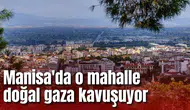 Manisa'da o mahalle doğal gaza kavuşuyor