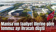 Manisa'nın faaliyet illerine göre temmuz ayı ihracatı düştü