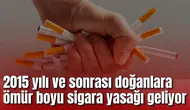 2015 sonrası doğanlara ömür boyu sigara yasağı geliyor