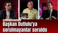Başkan Dutlulu'ya sorulmayanlar soruldu