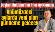 Başkan Balaban'dan imar açıklaması: Önümüzdeki 3-4 ay içinde yeni imar planı gündeme gelecek